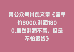 某公众号付费文章《客单价8000.利润1800.虽然利润不高，但是不怕退货》868网课-868网课系统868网课系统