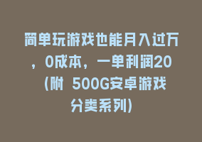 简单玩游戏也能月入过万，0成本，一单利润20（附 500G安卓游戏分类系列）868网课-868网课系统868网课系统