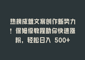 热榜成就文案创作新势力！保姆级教程助你快速涨粉，轻松日入 500+868网课-868网课系统868网课系统