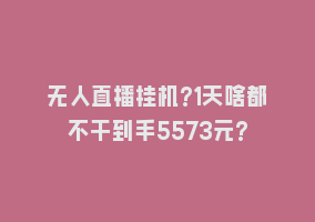 无人直播挂机?1天啥都不干到手5573元?868网课-868网课系统868网课系统