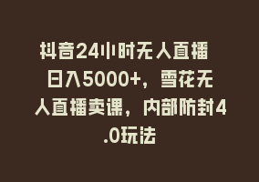 抖音24小时无人直播 日入5000+，雪花无人直播卖课，内部防封4.0玩法868网课-868网课系统868网课系统