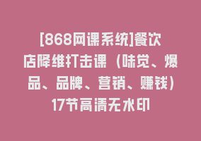 [868网课系统]餐饮店降维打击课（味觉、爆品、品牌、营销、赚钱）17节高清无水印868网课-868网课系统868网课系统