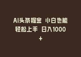 AI头条掘金 小白也能轻松上手 日入1000+868网课-868网课系统868网课系统