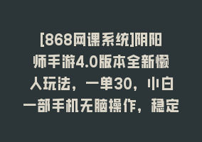 [868网课系统]阴阳师手游4.0版本全新懒人玩法，一单30，小白一部手机无脑操作，稳定暴…868网课-868网课系统868网课系统