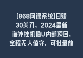 [868网课系统]日赚30美刀，2024最新海外挂机撸U内部项目，全程无人值守，可批量放大868网课-868网课系统868网课系统