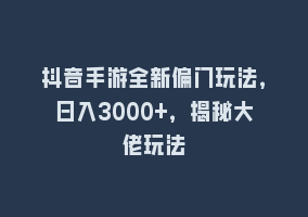 抖音手游全新偏门玩法，日入3000+，揭秘大佬玩法868网课-868网课系统868网课系统