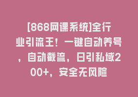 [868网课系统]全行业引流王！一键自动养号，自动截流，日引私域200+，安全无风险868网课-868网课系统868网课系统