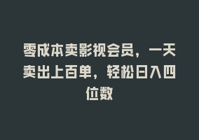 零成本卖影视会员，一天卖出上百单，轻松日入四位数868网课-868网课系统868网课系统