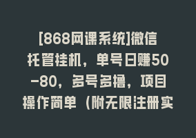 [868网课系统]微信托管挂机，单号日赚50-80，多号多撸，项目操作简单（附无限注册实名…868网课-868网课系统868网课系统