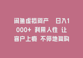 闲鱼虚拟资产  日入1000+ 利用人性 让客户上瘾 不停地复购868网课-868网课系统868网课系统