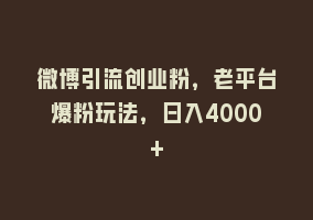 微博引流创业粉，老平台爆粉玩法，日入4000+868网课-868网课系统868网课系统