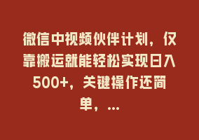 微信中视频伙伴计划，仅靠搬运就能轻松实现日入500+，关键操作还简单，…868网课-868网课系统868网课系统