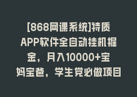 [868网课系统]特质APP软件全自动挂机掘金，月入10000+宝妈宝爸，学生党必做项目868网课-868网课系统868网课系统