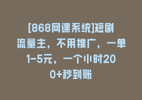 [868网课系统]短剧流量主，不用推广，一单1-5元，一个小时200+秒到账868网课-868网课系统868网课系统