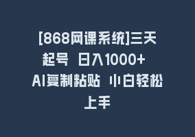 [868网课系统]三天起号 日入1000+ AI复制粘贴 小白轻松上手868网课-868网课系统868网课系统