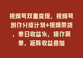 视频号双重变现，视频号创作分成计划+视频带货，单日收益1k，操作简单，矩阵收益叠加868网课-868网课系统868网课系统