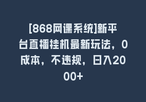 [868网课系统]新平台直播挂机最新玩法，0成本，不违规，日入2000+868网课-868网课系统868网课系统