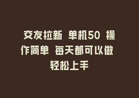 交友拉新 单机50 操作简单 每天都可以做 轻松上手868网课-868网课系统868网课系统