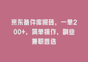 京东备件库搬砖，一单200+，简单操作，副业兼职首选868网课-868网课系统868网课系统