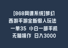 [868网课系统]梦幻西游手游全新懒人玩法 一单35 小白一部手机无脑操作 日入3000+轻轻松松868网课-868网课系统868网课系统