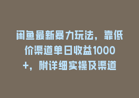 闲鱼最新暴力玩法，靠低价渠道单日收益1000+，附详细实操及渠道868网课-868网课系统868网课系统