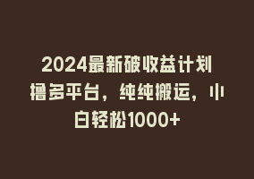 2024最新破收益计划撸多平台，纯纯搬运，小白轻松1000+868网课-868网课系统868网课系统