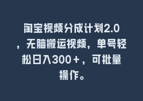 淘宝视频分成计划2.0，无脑搬运视频，单号轻松日入300＋，可批量操作。868网课-868网课系统868网课系统