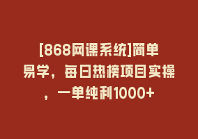 [868网课系统]简单易学，每日热榜项目实操，一单纯利1000+868网课-868网课系统868网课系统