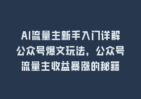 AI流量主新手入门详解公众号爆文玩法，公众号流量主收益暴涨的秘籍868网课-868网课系统868网课系统