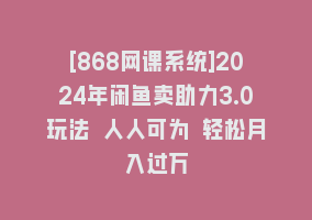 [868网课系统]2024年闲鱼卖助力3.0玩法 人人可为 轻松月入过万868网课-868网课系统868网课系统