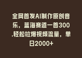 全网首发AI制作原创音乐，蓝海赛道一首300.轻松拉爆视频流量，单日2000+868网课-868网课系统868网课系统