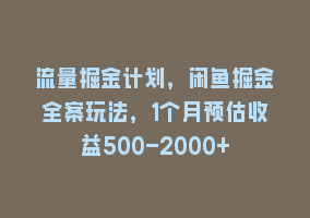 流量掘金计划，闲鱼掘金全案玩法，1个月预估收益500-2000+868网课-868网课系统868网课系统