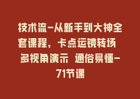 技术流-从新手到大神全套课程，卡点运镜转场 多视角演示 通俗易懂-71节课868网课-868网课系统868网课系统