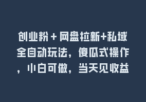 创业粉＋网盘拉新+私域全自动玩法，傻瓜式操作，小白可做，当天见收益868网课-868网课系统868网课系统