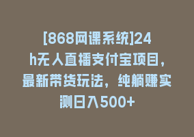 [868网课系统]24h无人直播支付宝项目，最新带货玩法，纯躺赚实测日入500+868网课-868网课系统868网课系统