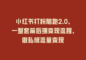 小红书打粉陪跑2.0，一整套前后端变现流程，做私域流量变现868网课-868网课系统868网课系统