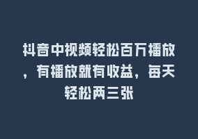 抖音中视频轻松百万播放，有播放就有收益，每天轻松两三张868网课-868网课系统868网课系统