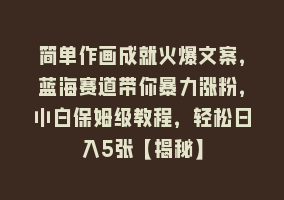 简单作画成就火爆文案，蓝海赛道带你暴力涨粉，小白保姆级教程，轻松日入5张【揭秘】868网课-868网课系统868网课系统