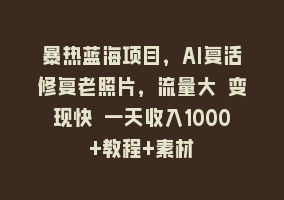 暴热蓝海项目，AI复活修复老照片，流量大 变现快 一天收入1000+教程+素材868网课-868网课系统868网课系统