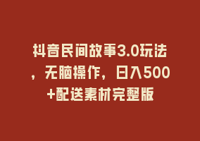 抖音民间故事3.0玩法，无脑操作，日入500+配送素材完整版868网课-868网课系统868网课系统