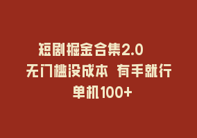 短剧掘金合集2.0  无门槛没成本 有手就行 单机100+868网课-868网课系统868网课系统