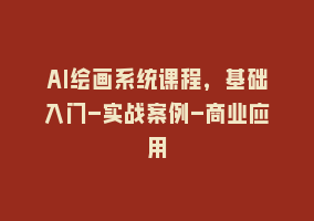 AI绘画系统课程，基础入门-实战案例-商业应用868网课-868网课系统868网课系统