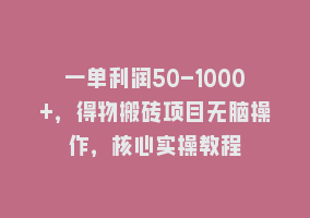 一单利润50-1000+，得物搬砖项目无脑操作，核心实操教程868网课-868网课系统868网课系统