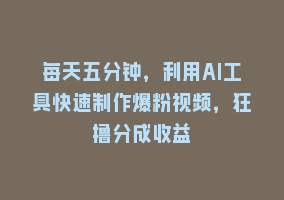 每天五分钟，利用AI工具快速制作爆粉视频，狂撸分成收益868网课-868网课系统868网课系统