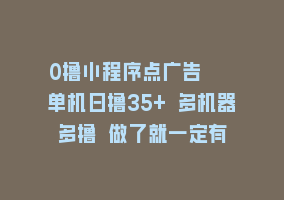 0撸小程序点广告   单机日撸35+ 多机器多撸 做了就一定有868网课-868网课系统868网课系统