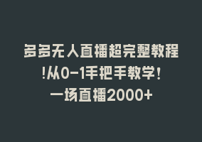 多多无人直播超完整教程!从0-1手把手教学！一场直播2000+868网课-868网课系统868网课系统