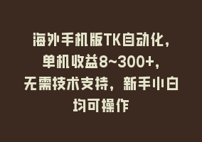 海外手机版TK自动化，单机收益8~300+，无需技术支持，新手小白均可操作868网课-868网课系统868网课系统