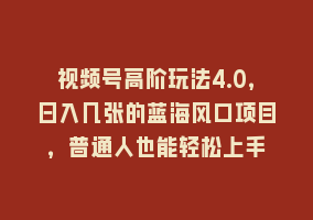 视频号高阶玩法4.0，日入几张的蓝海风口项目，普通人也能轻松上手868网课-868网课系统868网课系统