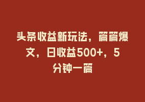 头条收益新玩法，篇篇爆文，日收益500+，5分钟一篇868网课-868网课系统868网课系统