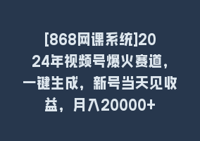 [868网课系统]2024年视频号爆火赛道，一键生成，新号当天见收益，月入20000+868网课-868网课系统868网课系统